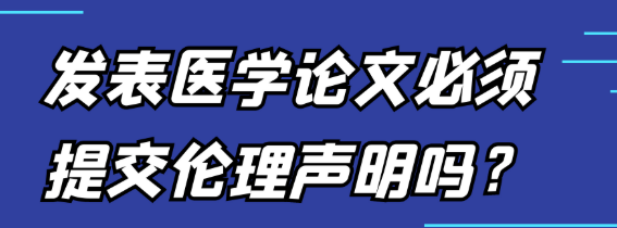 发表医学论文必须提交伦理声明吗？